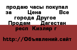продаю часы покупал за 1500 › Цена ­ 500 - Все города Другое » Продам   . Дагестан респ.,Кизляр г.